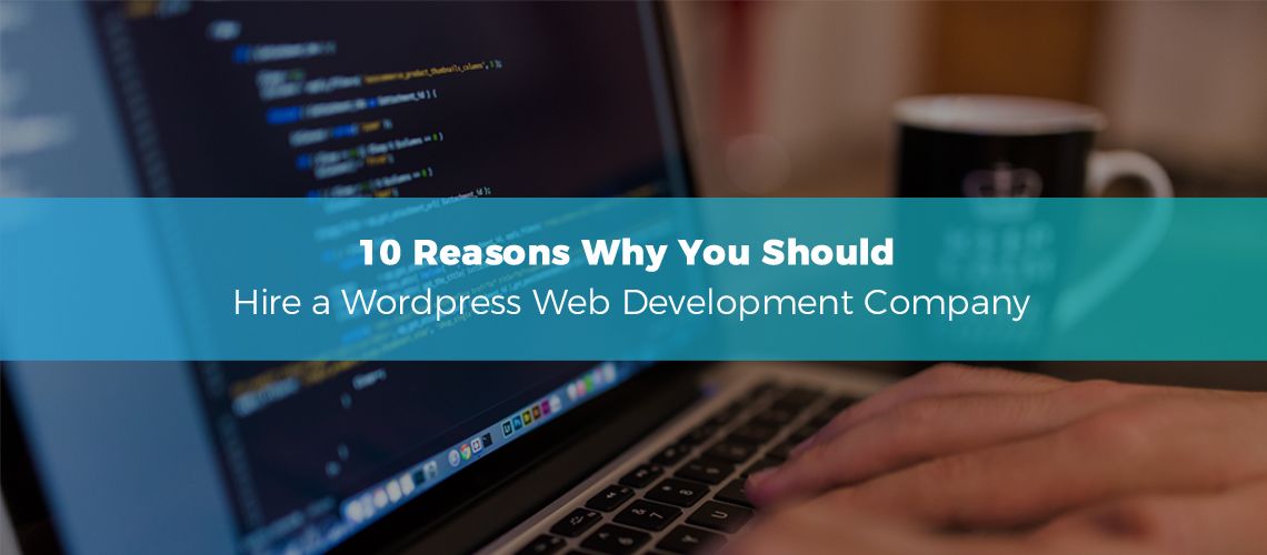 10 Reasons Why You Should Hire a WordPress Web Development Company