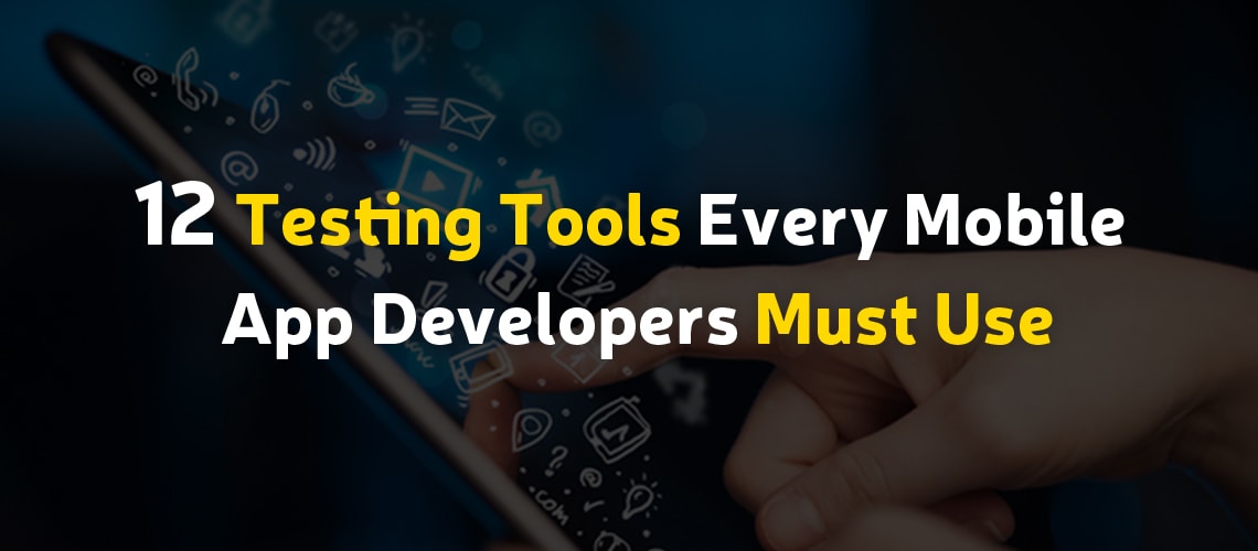 12 Testing Tools Every Mobile App Developers must Use